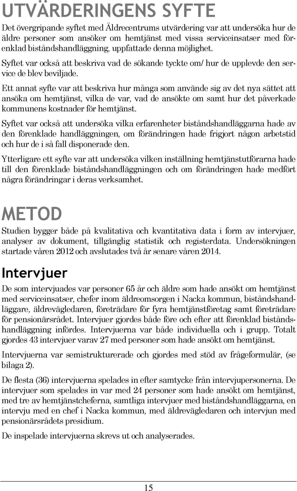 Ett annat syfte var att beskriva hur många som använde sig av det nya sättet att ansöka om hemtjänst, vilka de var, vad de ansökte om samt hur det påverkade kommunens kostnader för hemtjänst.