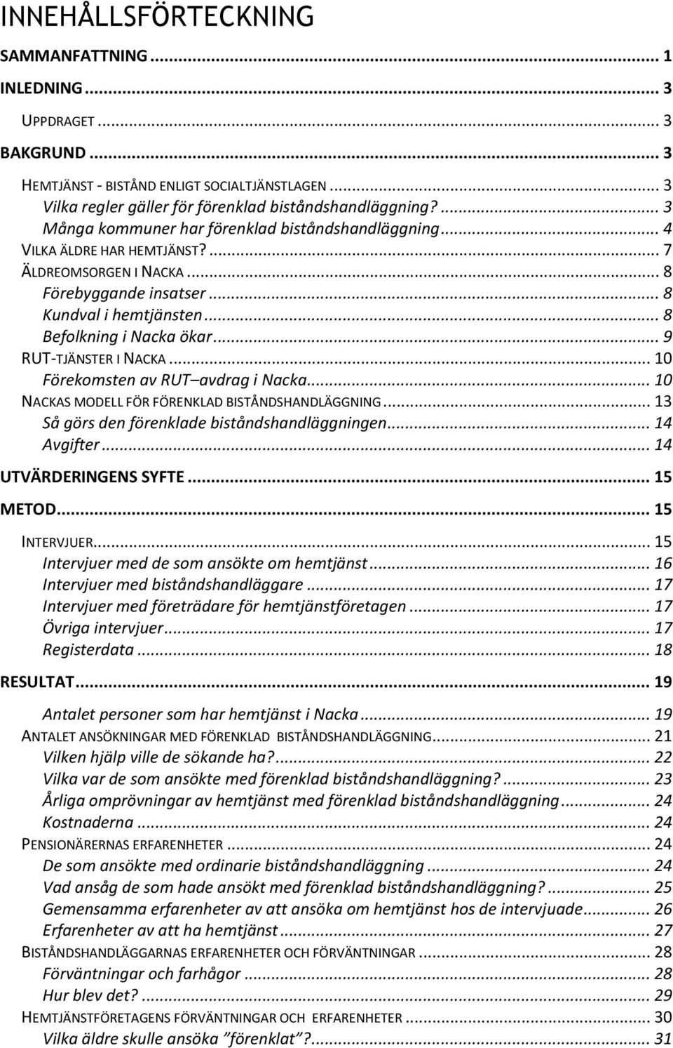 .. 9 RUT-TJÄNSTER I NACKA... 10 Förekomsten av RUT avdrag i Nacka... 10 NACKAS MODELL FÖR FÖRENKLAD BISTÅNDSHANDLÄGGNING... 13 Så görs den förenklade biståndshandläggningen... 14 Avgifter.