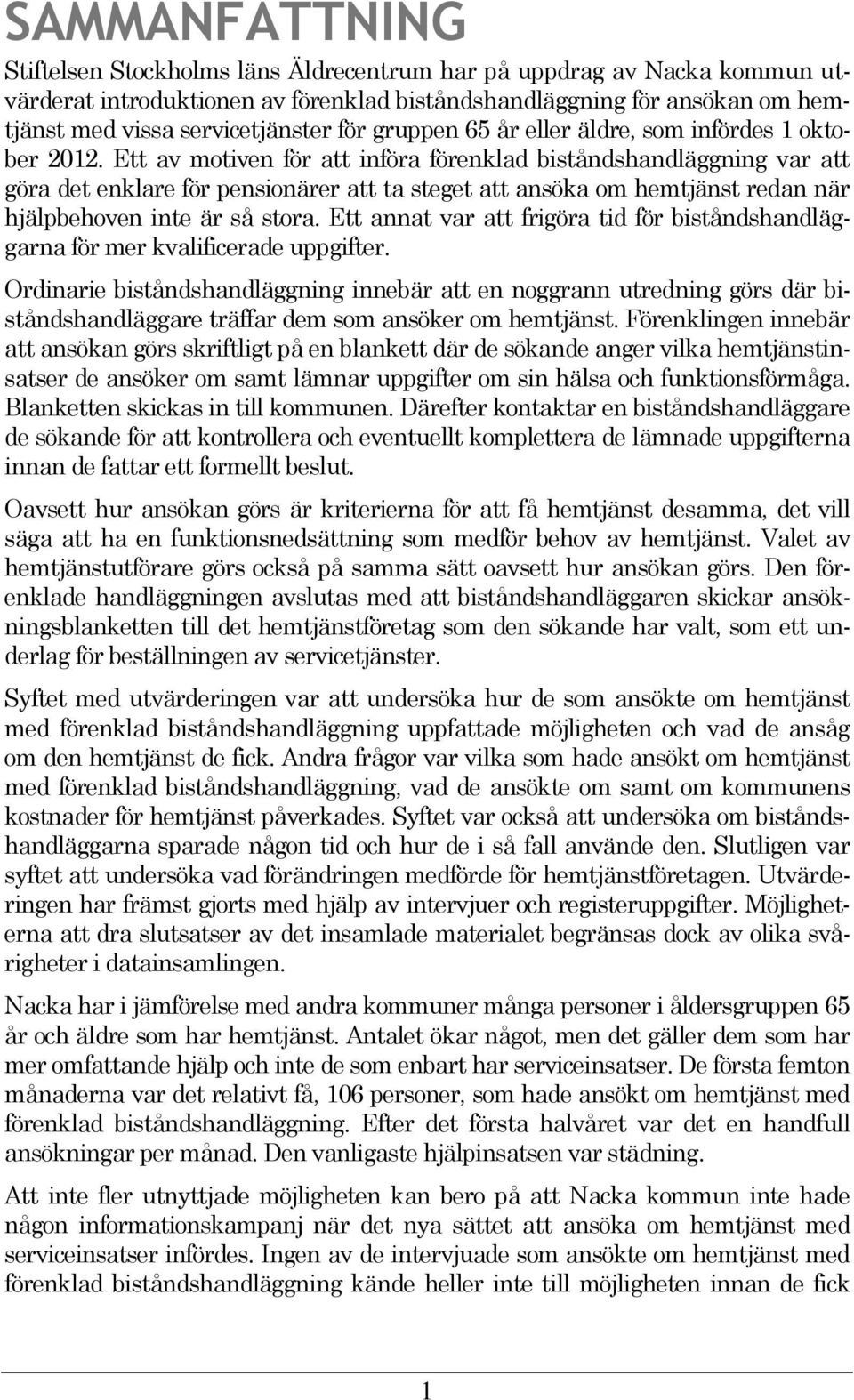 Ett av motiven för att införa förenklad biståndshandläggning var att göra det enklare för pensionärer att ta steget att ansöka om hemtjänst redan när hjälpbehoven inte är så stora.