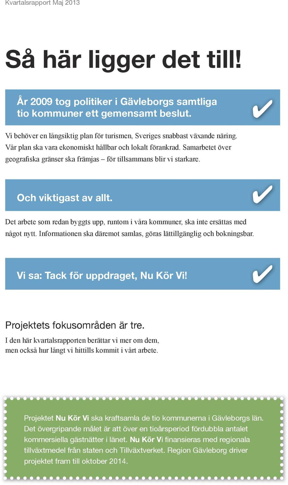 Samarbetet över geografiska gränser ska främjas för tillsammans blir vi starkare. Och viktigast av allt. 4 Det arbete som redan byggts upp, runtom i våra kommuner, ska inte ersättas med något nytt.
