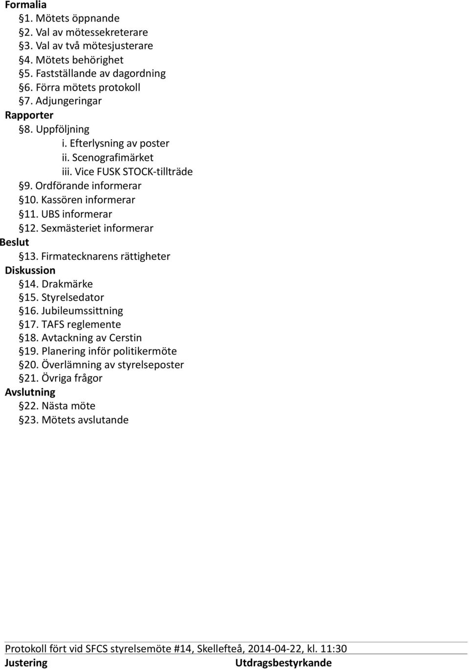 Kassören informerar 11. UBS informerar 12. Sexmästeriet informerar Beslut 13. Firmatecknarens rättigheter Diskussion 14. Drakmärke 15. Styrelsedator 16.