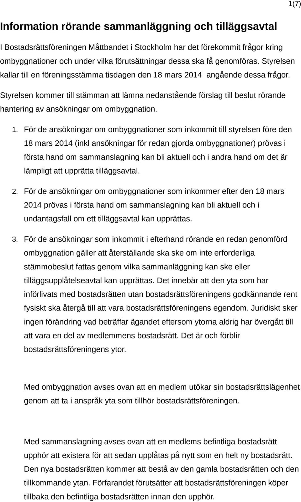 Styrelsen kommer till stämman att lämna nedanstående förslag till beslut rörande hantering av ansökningar om ombyggnation. 1.