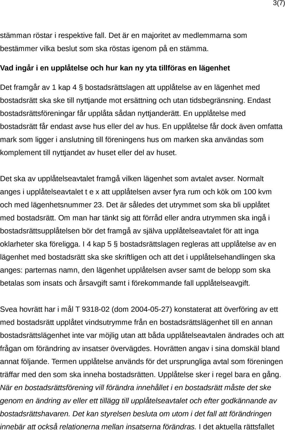 utan tidsbegränsning. Endast bostadsrättsföreningar får upplåta sådan nyttjanderätt. En upplåtelse med bostadsrätt får endast avse hus eller del av hus.