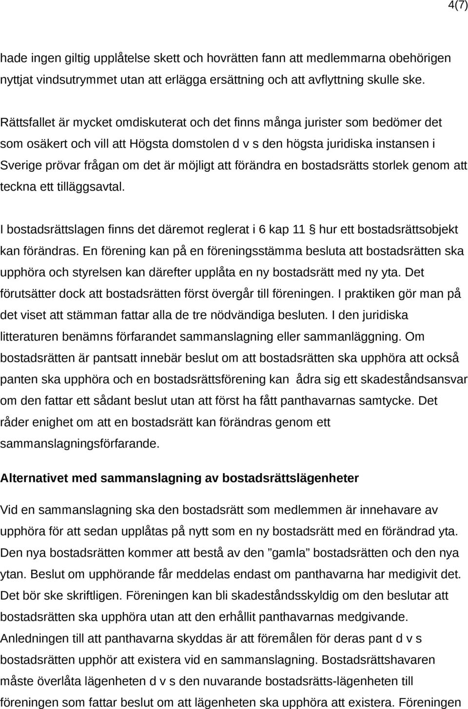 möjligt att förändra en bostadsrätts storlek genom att teckna ett tilläggsavtal. I bostadsrättslagen finns det däremot reglerat i 6 kap 11 hur ett bostadsrättsobjekt kan förändras.