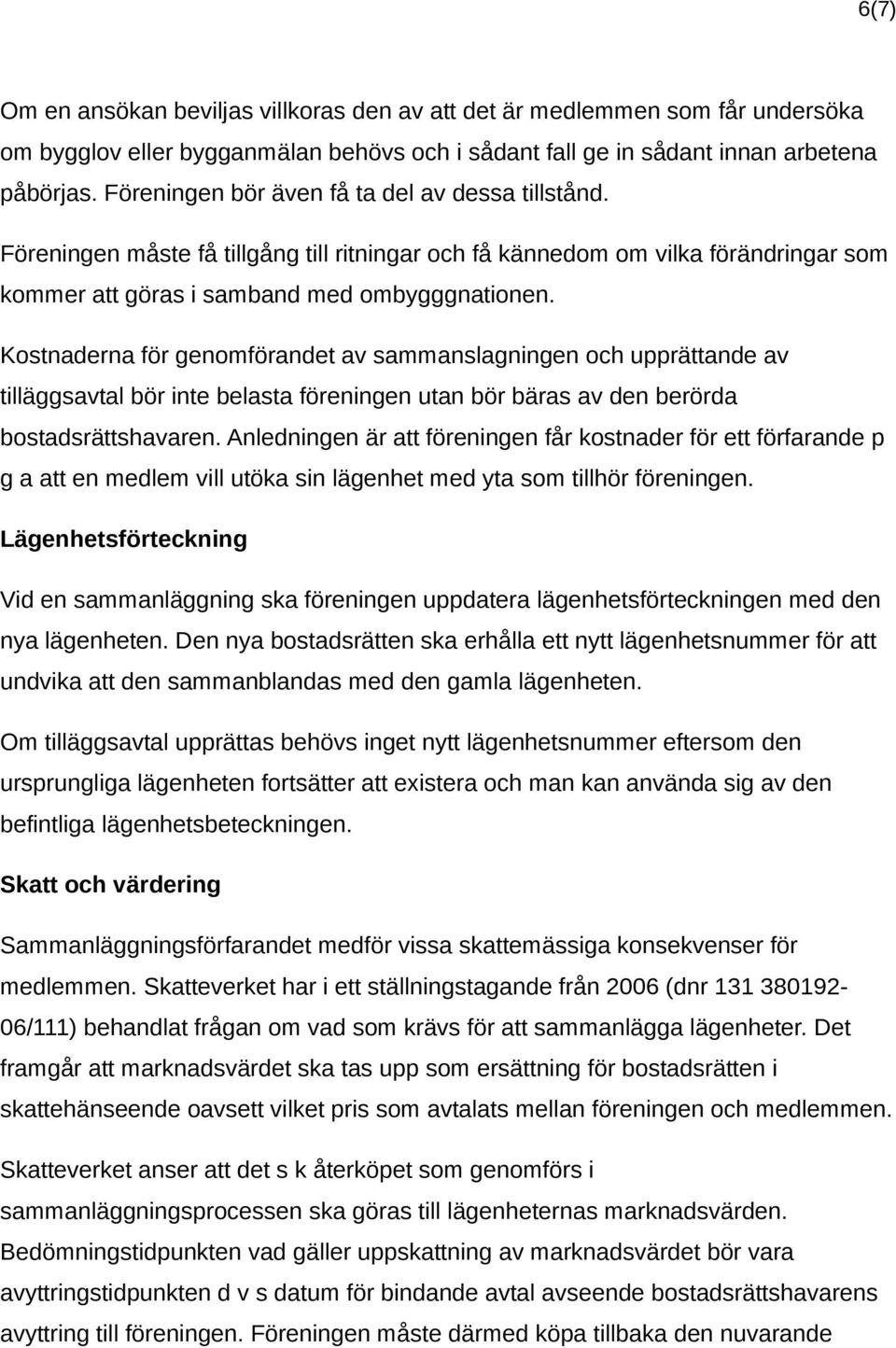 Kostnaderna för genomförandet av sammanslagningen och upprättande av tilläggsavtal bör inte belasta föreningen utan bör bäras av den berörda bostadsrättshavaren.