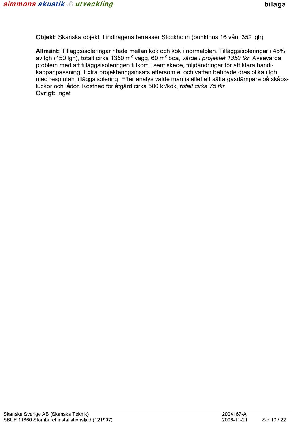 Avsevärda problem med att tilläggsisoleringen tillkom i sent skede, följdändringar för att klara handikappanpassning.