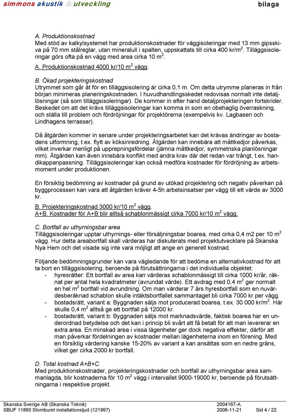 Om detta utrymme planeras in från början minimeras planeringskostnaden. I huvudhandlingsskedet redovisas normalt inte detaljlösningar (så som tilläggsisoleringar).