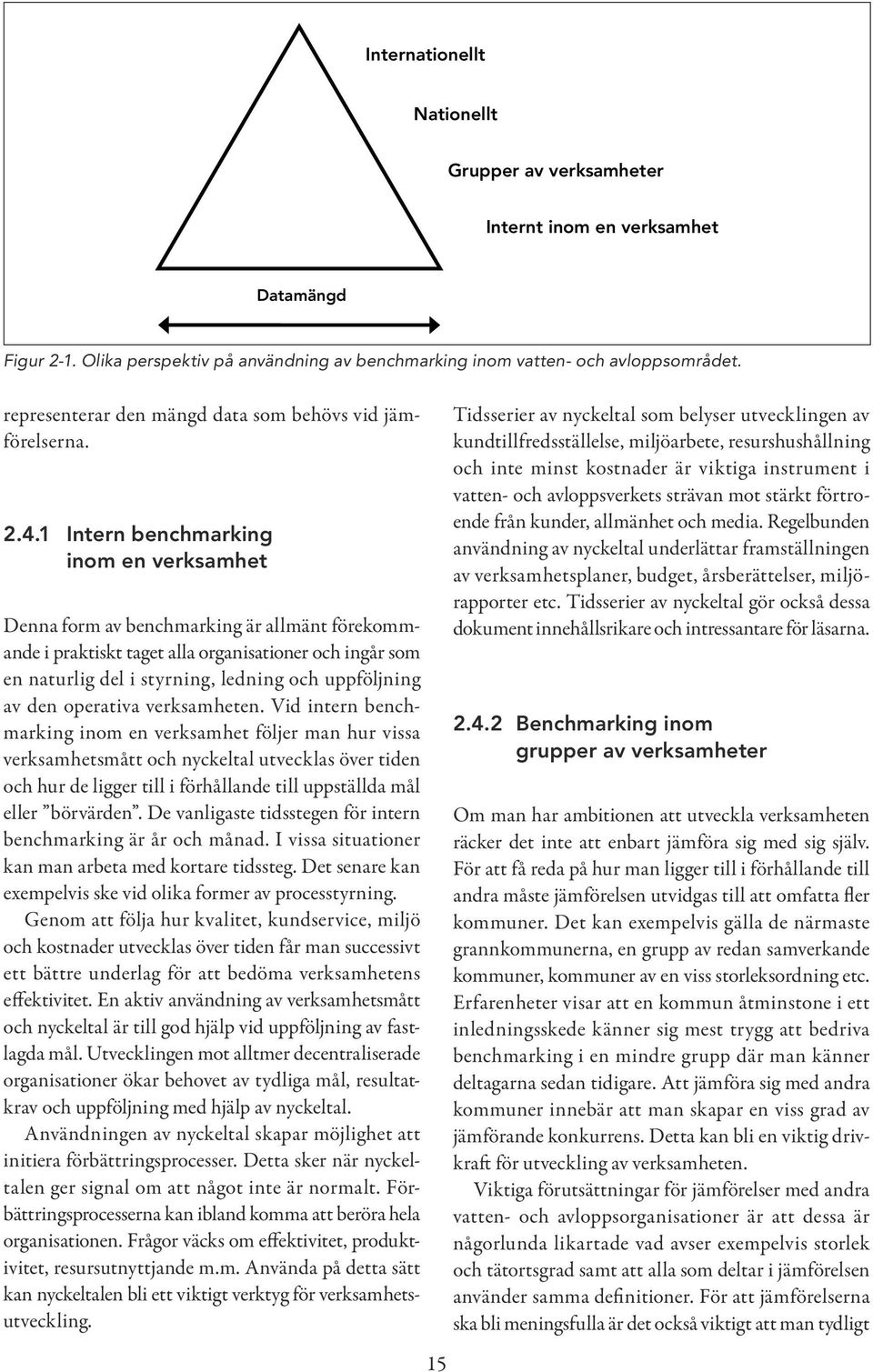 1 Intern benchmarking inom en verksamhet Denna form av benchmarking är allmänt förekommande i praktiskt taget alla organisationer och ingår som en naturlig del i styrning, ledning och uppföljning av