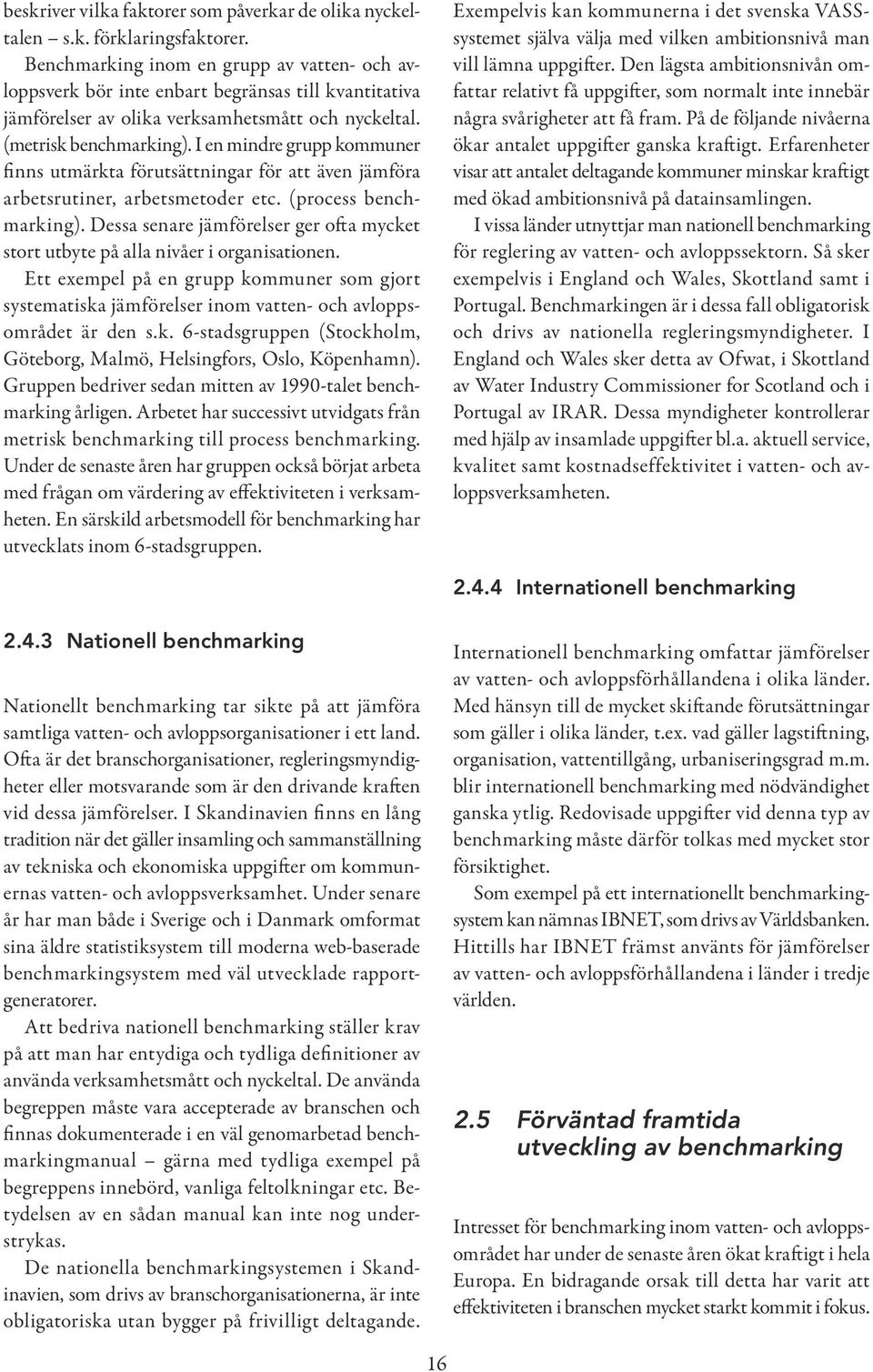 I en mindre grupp kommuner finns utmärkta förutsättningar för att även jämföra arbetsrutiner, arbetsmetoder etc. (process benchmarking).