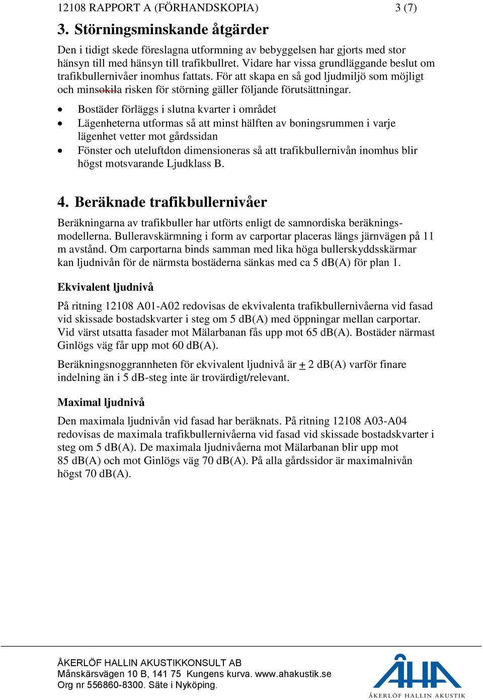 Bostäder förläggs i slutna kvarter i området Lägenheterna utformas så att minst hälften av boningsrummen i varje lägenhet vetter mot gårdssidan Fönster och uteluftdon dimensioneras så att
