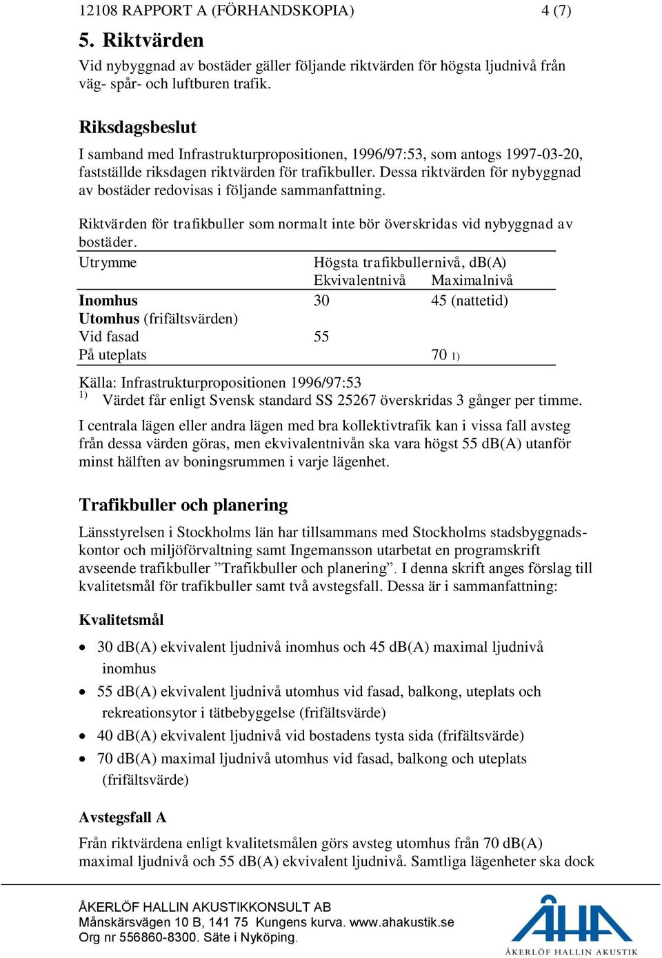 Dessa riktvärden för nybyggnad av bostäder redovisas i följande sammanfattning. Riktvärden för trafikbuller som normalt inte bör överskridas vid nybyggnad av bostäder.