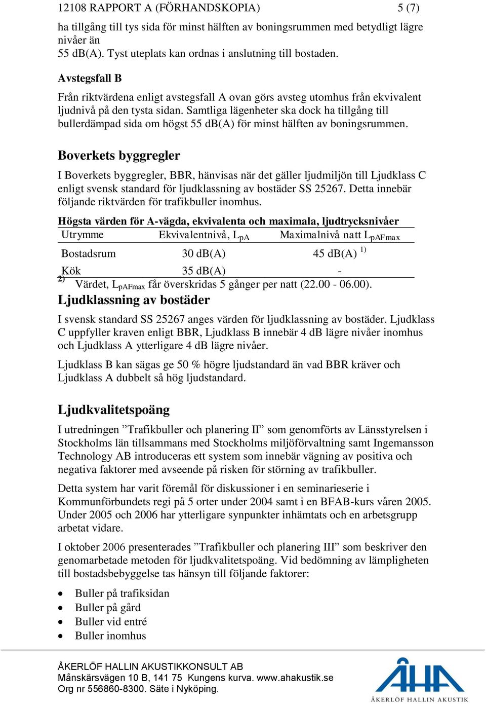 Samtliga lägenheter ska dock ha tillgång till bullerdämpad sida om högst 55 db(a) för minst hälften av boningsrummen.