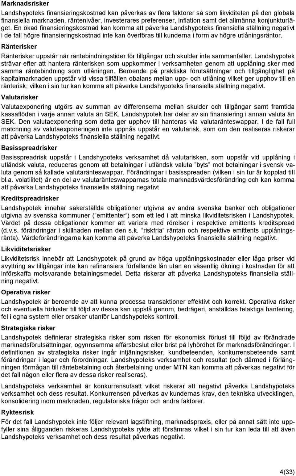 En ökad finansieringskostnad kan komma att påverka Landshypoteks finansiella ställning negativt i de fall högre finansieringskostnad inte kan överföras till kunderna i form av högre utlåningsräntor.