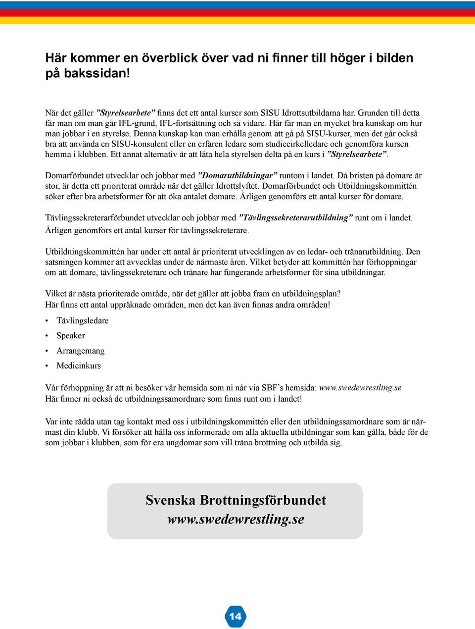 Denna kunskap kan man erhålla genom att gå på SISU-kurser, men det går också bra att använda en SISU-konsulent eller en erfaren ledare som studiecirkelledare och genomföra kursen hemma i klubben.