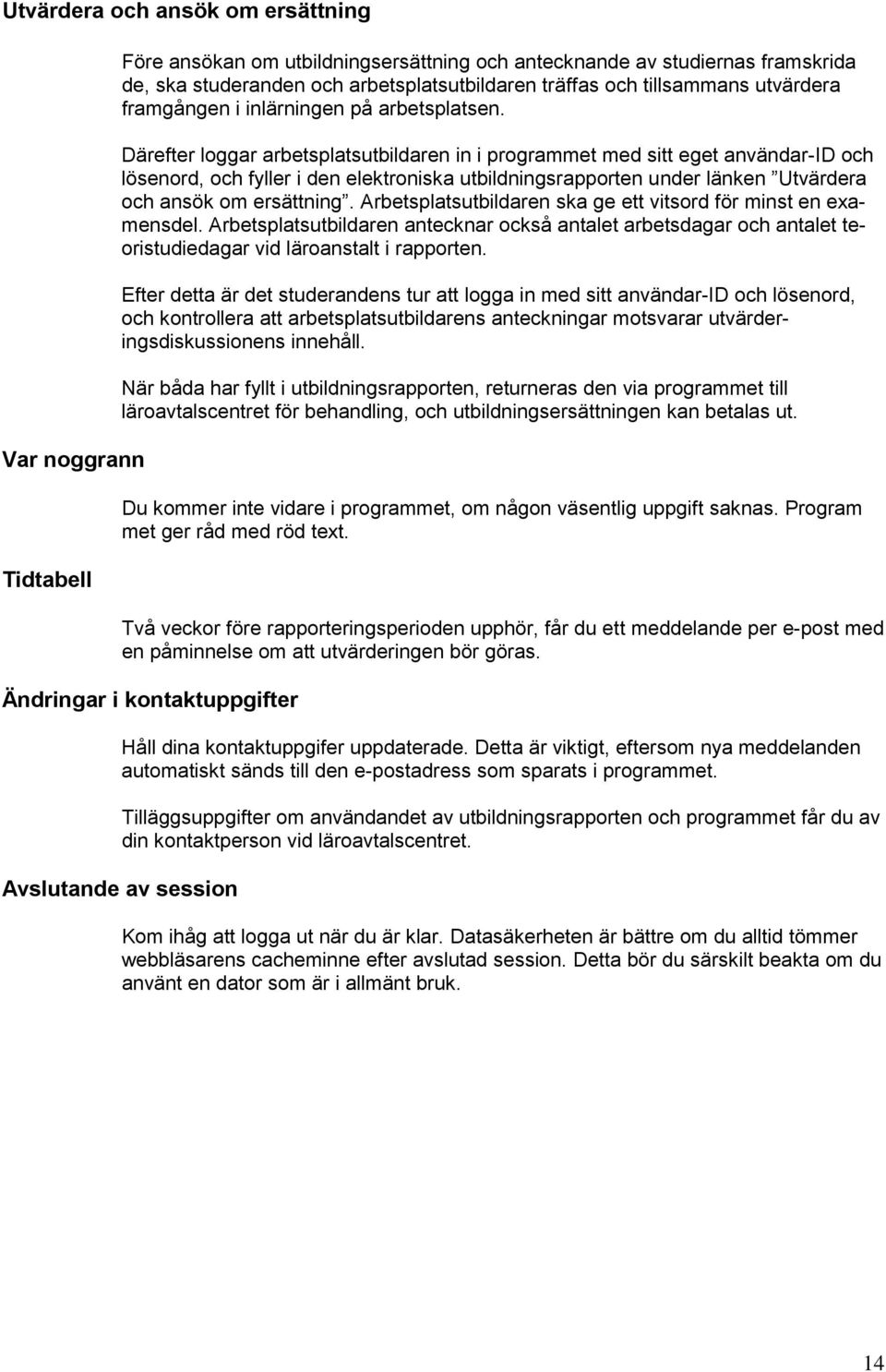 Därefter loggar arbetsplatsutbildaren in i programmet med sitt eget användar-id och lösenord, och fyller i den elektroniska utbildningsrapporten under länken Utvärdera och ansök om ersättning.