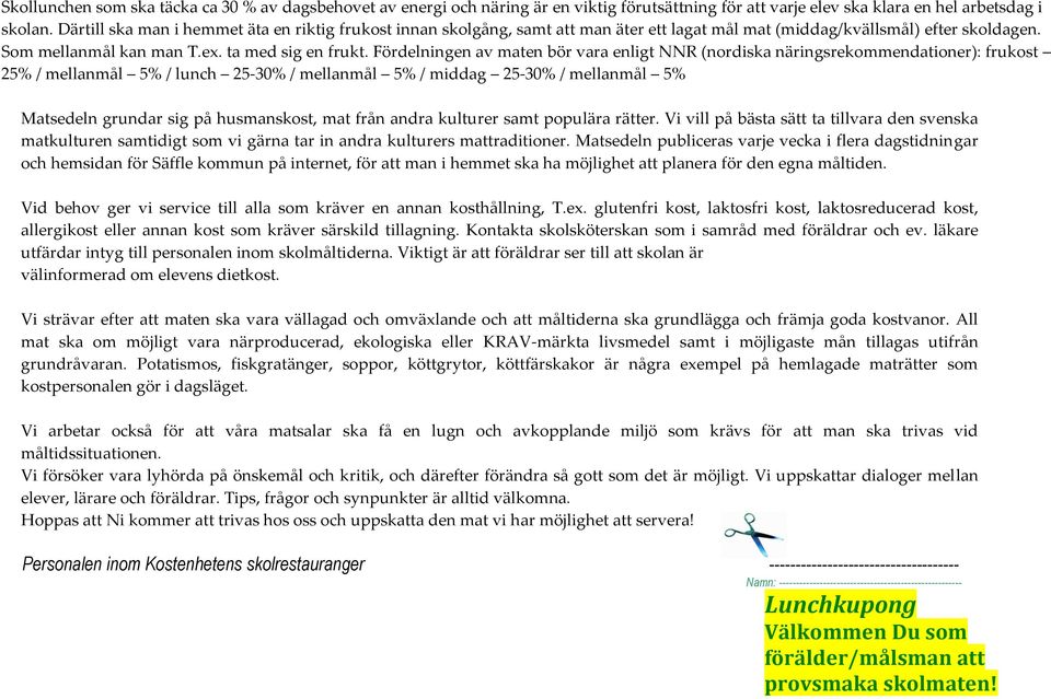 Fördelningen av maten bör vara enligt NNR (nordiska näringsrekommendationer): frukost 25% / mellanmål 5% / lunch 25-30% / mellanmål 5% / middag 25-30% / mellanmål 5% Matsedeln grundar sig på