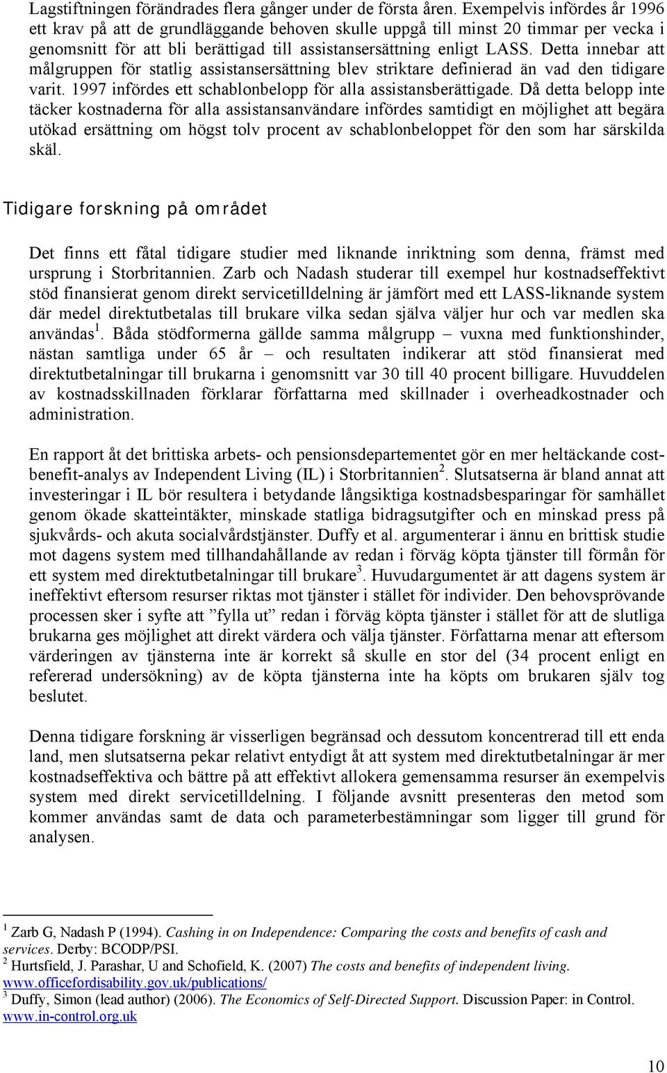 Dea innebar a målgruppen för salig assisansersäning blev srikare definierad än vad den idigare vari. 1997 infördes e schablonbelopp för alla assisansberäigade.