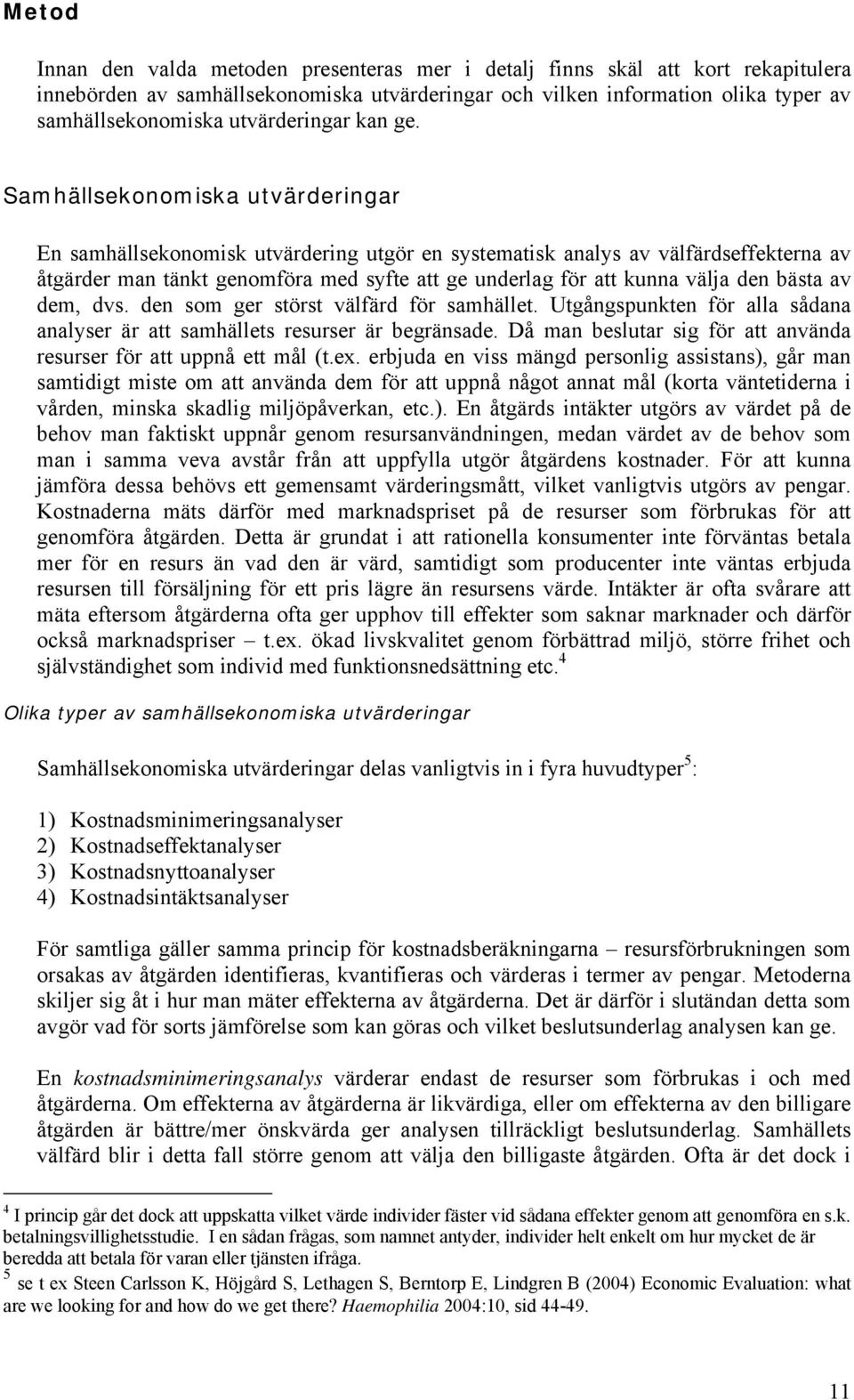 dem, dvs. den som ger sörs välfärd för samhälle. Ugångspunken för alla sådana analyser är a samhälles resurser är begränsade. Då man besluar sig för a använda resurser för a uppnå e mål (.ex.