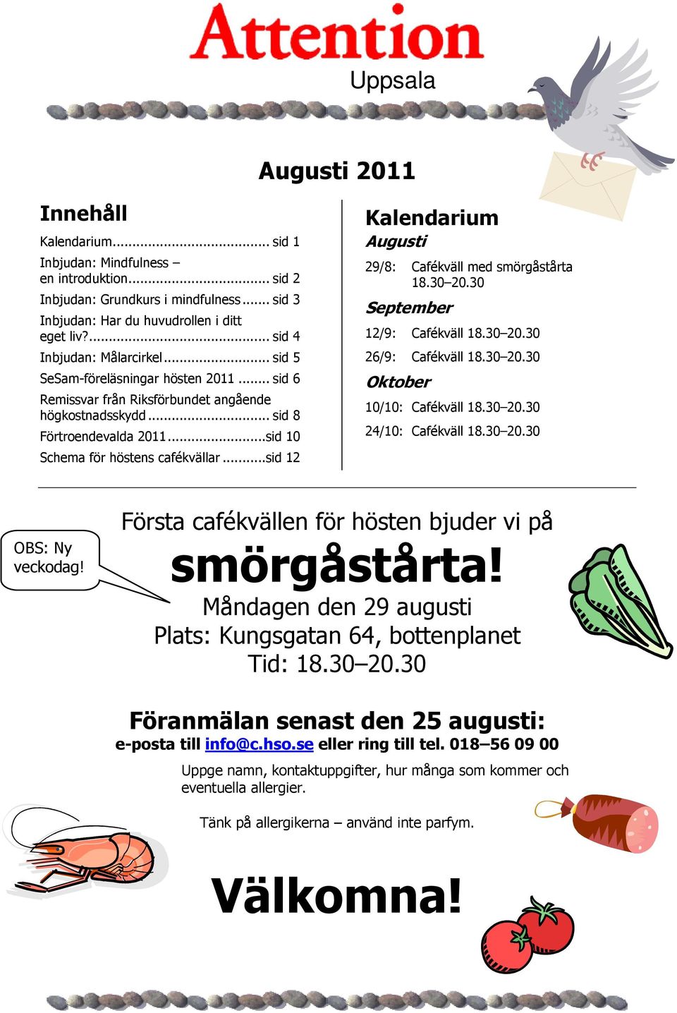 ..sid 10 Schema för höstens cafékvällar...sid 12 Kalendarium Augusti 29/8: Cafékväll med smörgåstårta 18.30 20.30 September 12/9: Cafékväll 18.30 20.30 26/9: Cafékväll 18.30 20.30 Oktober 10/10: Cafékväll 18.