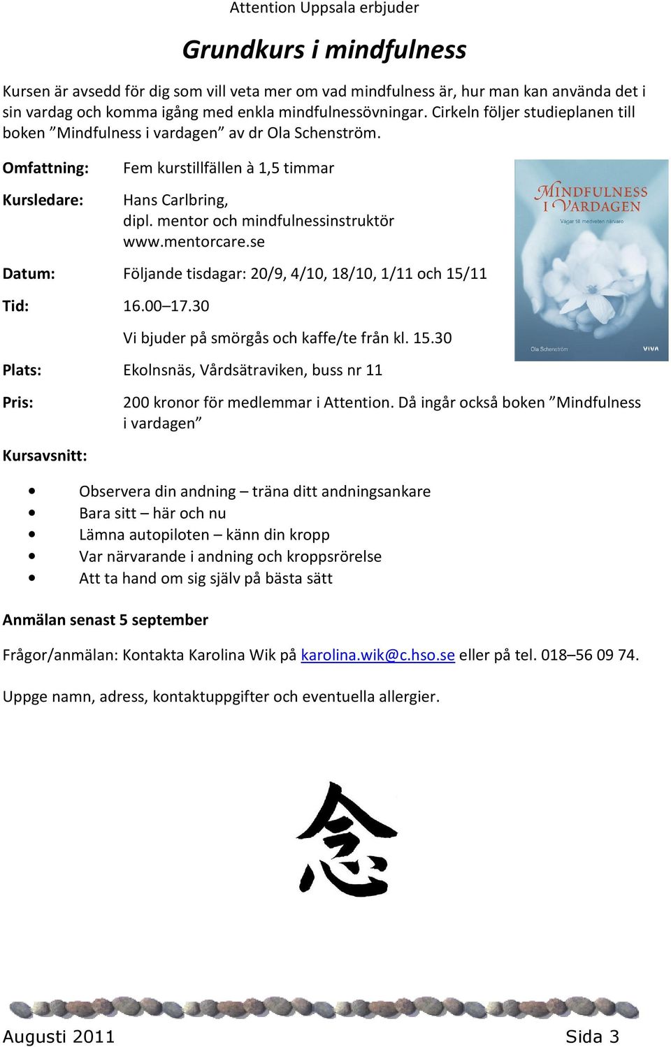 mentorcare.se Datum: Följande tisdagar: 20/9, 4/10, 18/10, 1/11 och 15/11 Tid: 16.00 17.30 Vi bjuder på smörgås och kaffe/te från kl. 15.30 Plats: Ekolnsnäs, Vårdsätraviken, buss nr 11 Pris: Kursavsnitt: 200 kronor för medlemmar i Attention.