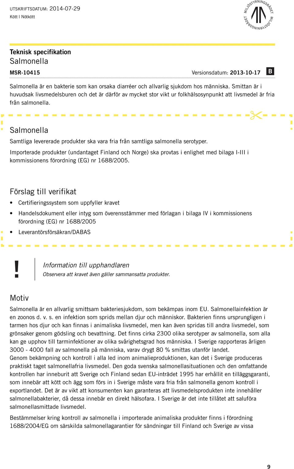 Salmonella Samtliga levererade produkter ska vara fria från samtliga salmonella serotyper.