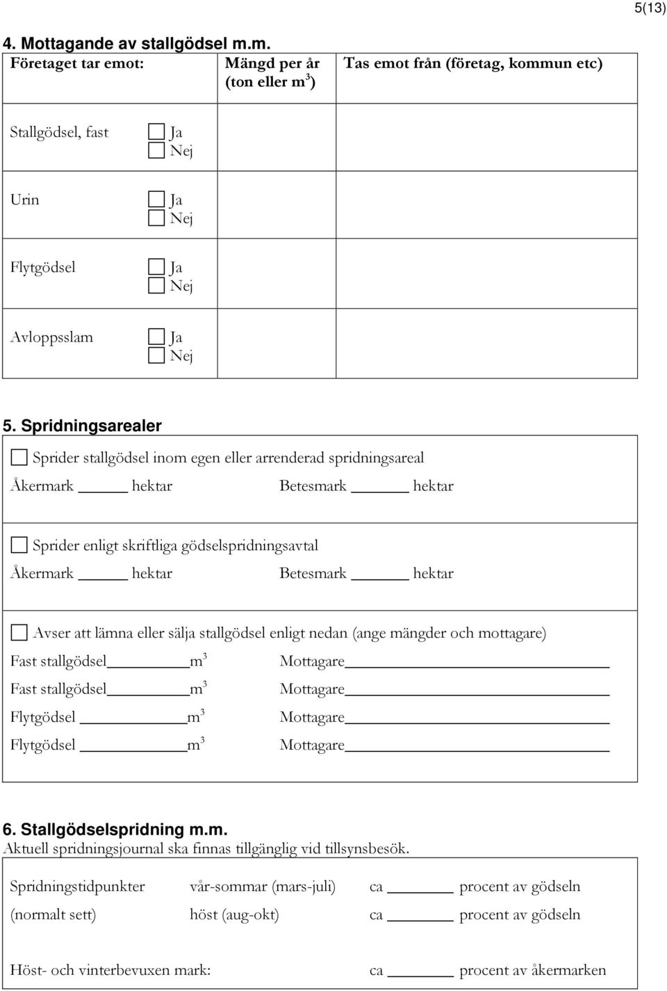 Avser att lämna eller sälja stallgödsel enligt nedan (ange mängder och mottagare) Fast stallgödsel m 3 Mottagare Fast stallgödsel m 3 Mottagare Flytgödsel m 3 Mottagare Flytgödsel m 3 Mottagare 6.