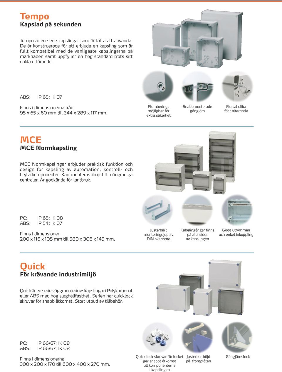 ABS: IP 65; IK 07 Finns i dimensionerna från 95 x 65 x 60 mm till 344 x 289 x 117 mm.