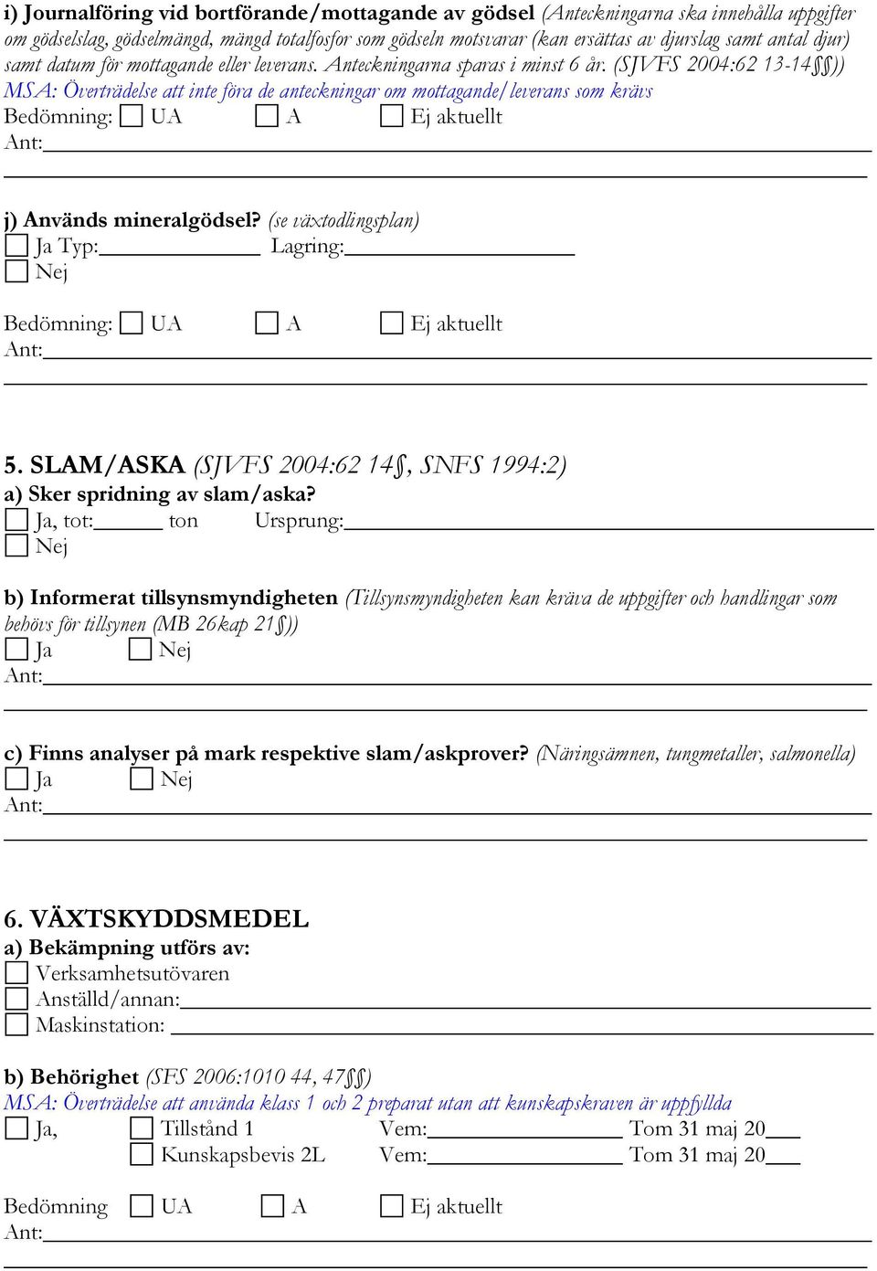 (SJVFS 2004:62 13-14 )) MSA: Överträdelse att inte föra de anteckningar om mottagande/leverans som krävs Bedömning: UA A Ej aktuellt j) Används mineralgödsel?