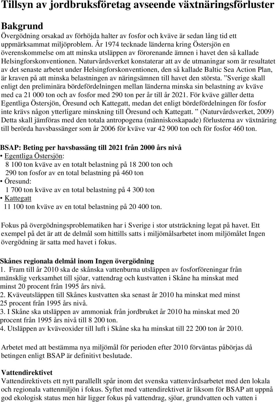 Naturvårdsverket konstaterar att av de utmaningar som är resultatet av det senaste arbetet under Helsingforskonventionen, den så kallade Baltic Sea Action Plan, är kraven på att minska belastningen