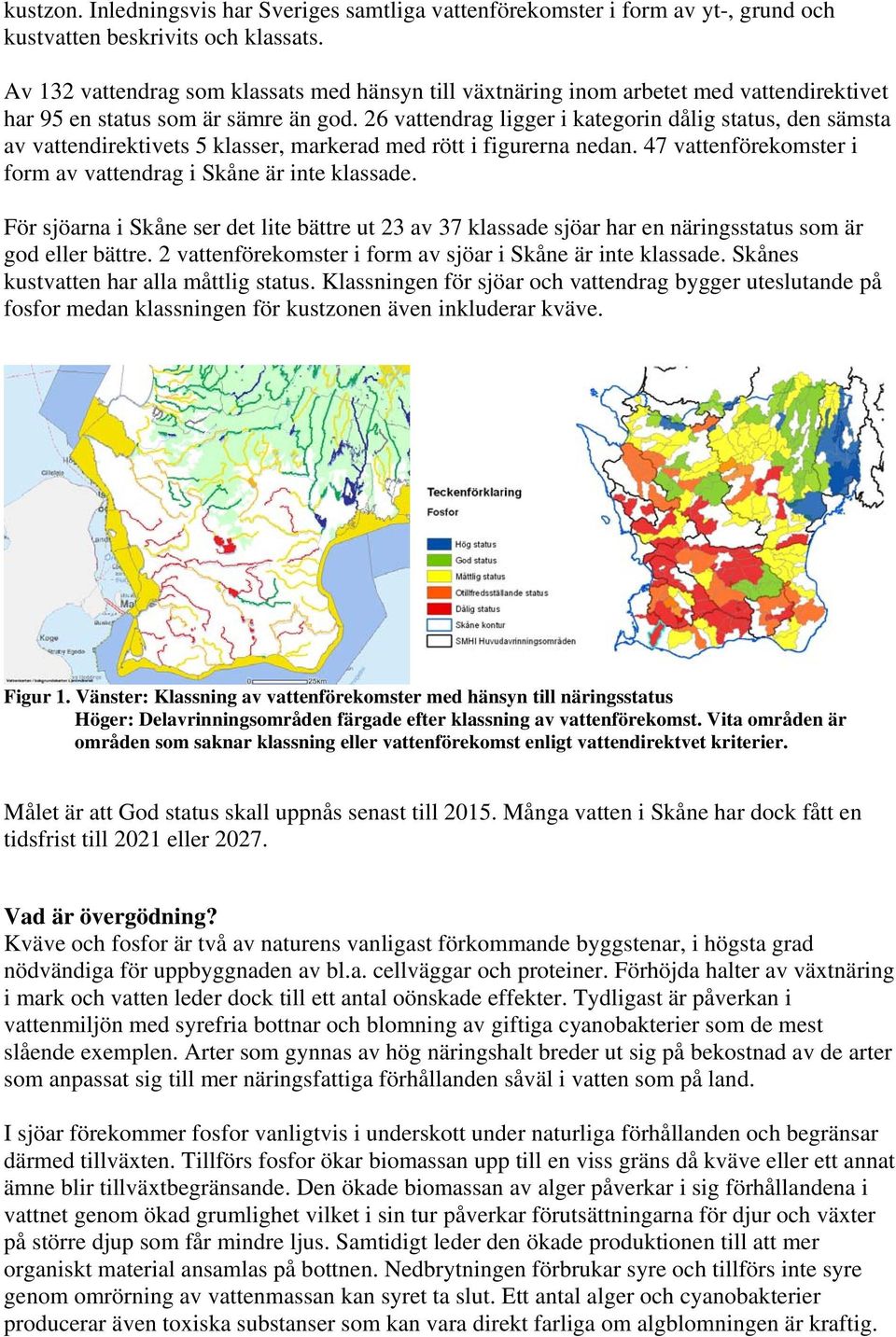 26 vattendrag ligger i kategorin dålig status, den sämsta av vattendirektivets 5 klasser, markerad med rött i figurerna nedan. 47 vattenförekomster i form av vattendrag i Skåne är inte klassade.