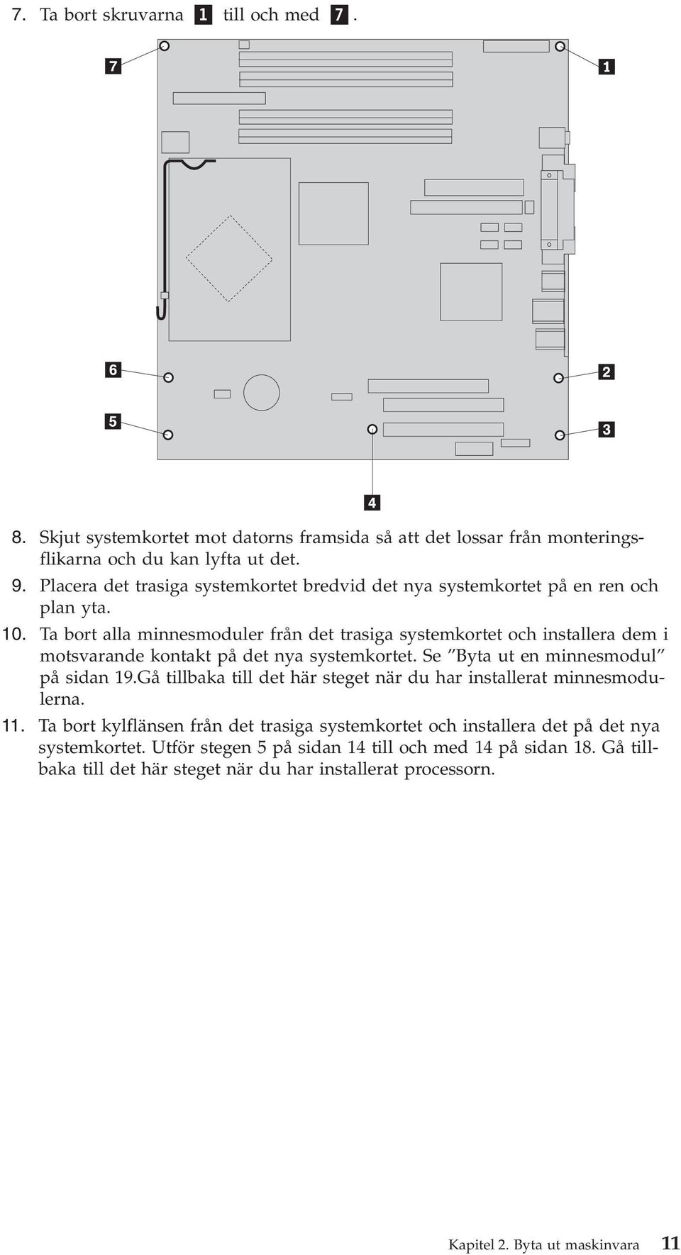 Ta bort alla minnesmoduler från det trasiga systemkortet och installera dem i motsvarande kontakt på det nya systemkortet. Se Byta ut en minnesmodul på sidan 19.