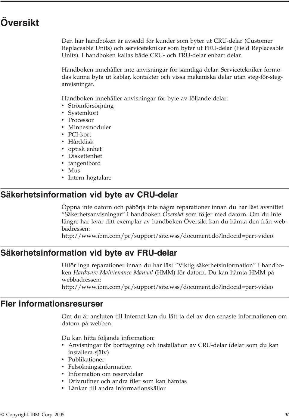 Servicetekniker förmodas kunna byta ut kablar, kontakter och vissa mekaniska delar utan steg-för-steganvisningar.