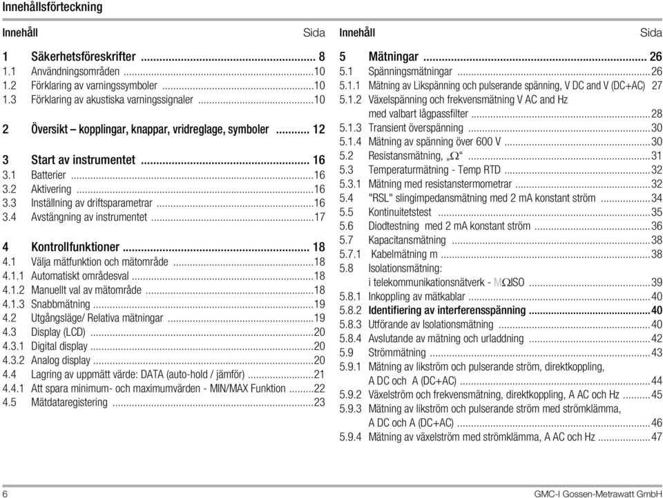 ..17 4 Kontrollfunktioner... 18 4.1 Välja mätfunktion och mätområde...18 4.1.1 Automatiskt områdesval...18 4.1.2 Manuellt val av mätområde...18 4.1.3 Snabbmätning...19 4.