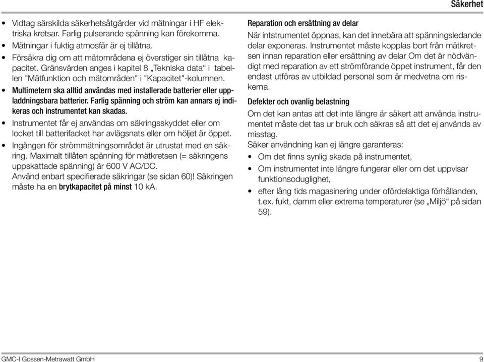 Multimetern ska alltid användas med installerade batterier eller uppladdningsbara batterier. Farlig spänning och ström kan annars ej indikeras och instrumentet kan skadas.