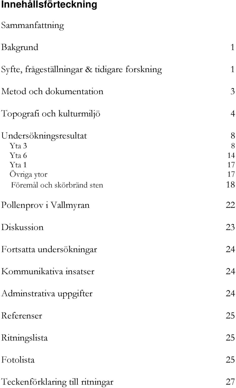 Föremål och skörbränd sten 18 Pollenprov i Vallmyran 22 Diskussion 23 Fortsatta undersökningar 24