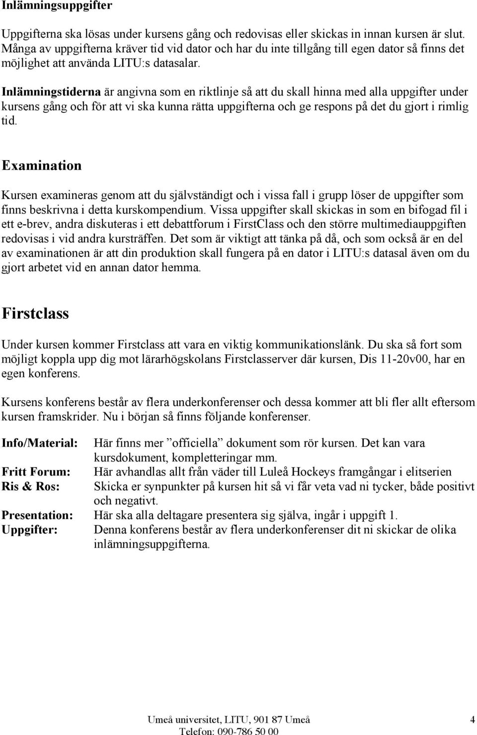 Inlämningstiderna är angivna som en riktlinje så att du skall hinna med alla uppgifter under kursens gång och för att vi ska kunna rätta uppgifterna och ge respons på det du gjort i rimlig tid.