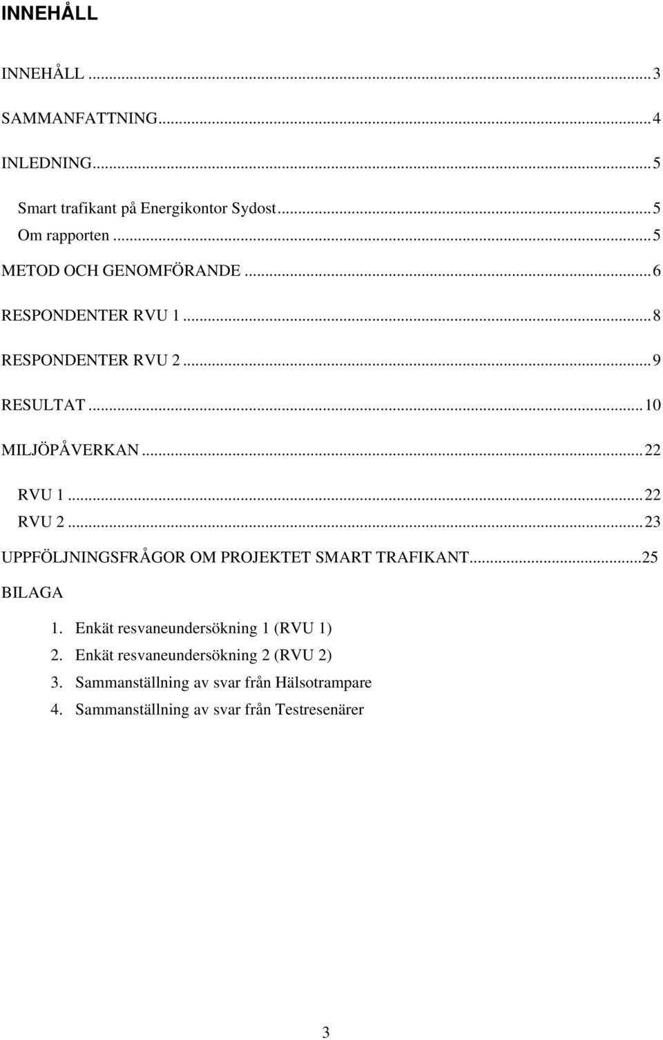 ..22 RVU 2...23 UPPFÖLJNINGSFRÅGOR OM PROJEKTET SMART TRAFIKANT...25 BILAGA 1. Enkät resvaneundersökning 1 (RVU 1) 2.