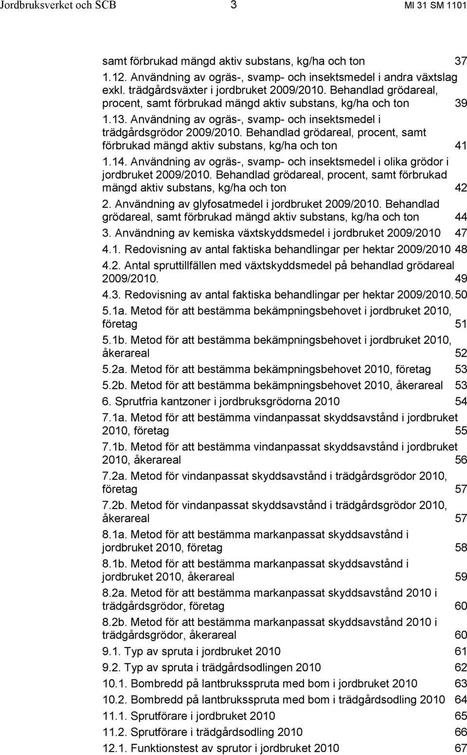 Användning av ogräs-, svamp- och insektsmedel i trädgårdsgrödor 2009/2010. Behandlad grödareal, procent, samt förbrukad mängd aktiv substans, kg/ha och ton 41 1.14.