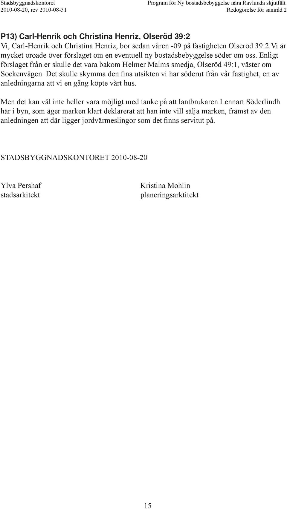 Det skulle skymma den fina utsikten vi har söderut från vår fastighet, en av anledningarna att vi en gång köpte vårt hus.