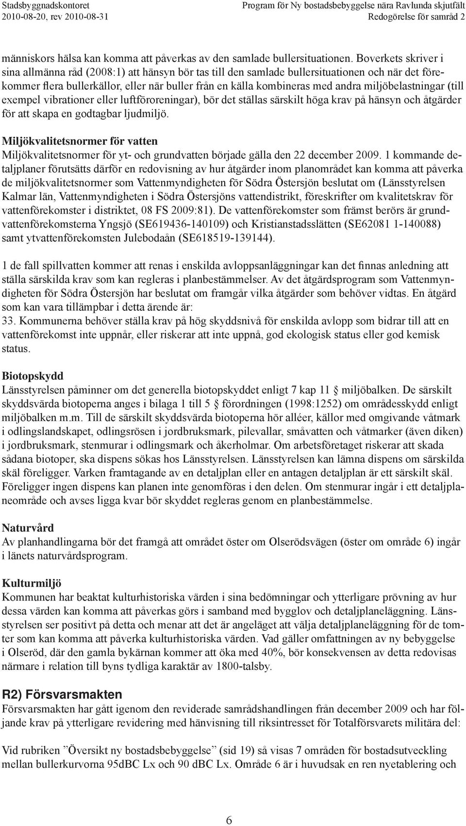 miljöbelastningar (till exempel vibrationer eller luftföroreningar), bör det ställas särskilt höga krav på hänsyn och åtgärder för att skapa en godtagbar ljudmiljö.