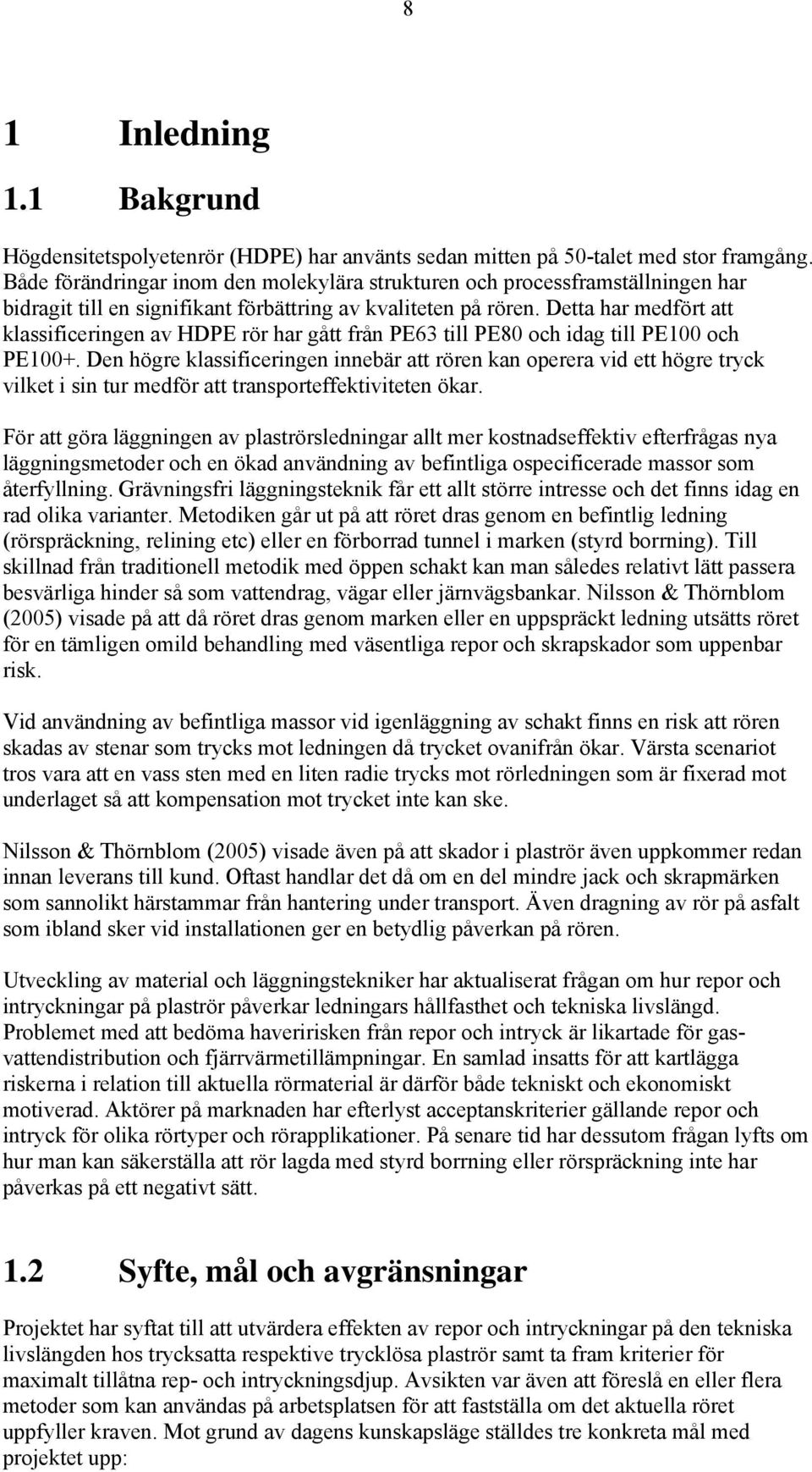 Detta har medfört att klassificeringen av HDPE rör har gått från PE63 till PE80 och idag till PE100 och PE100+.