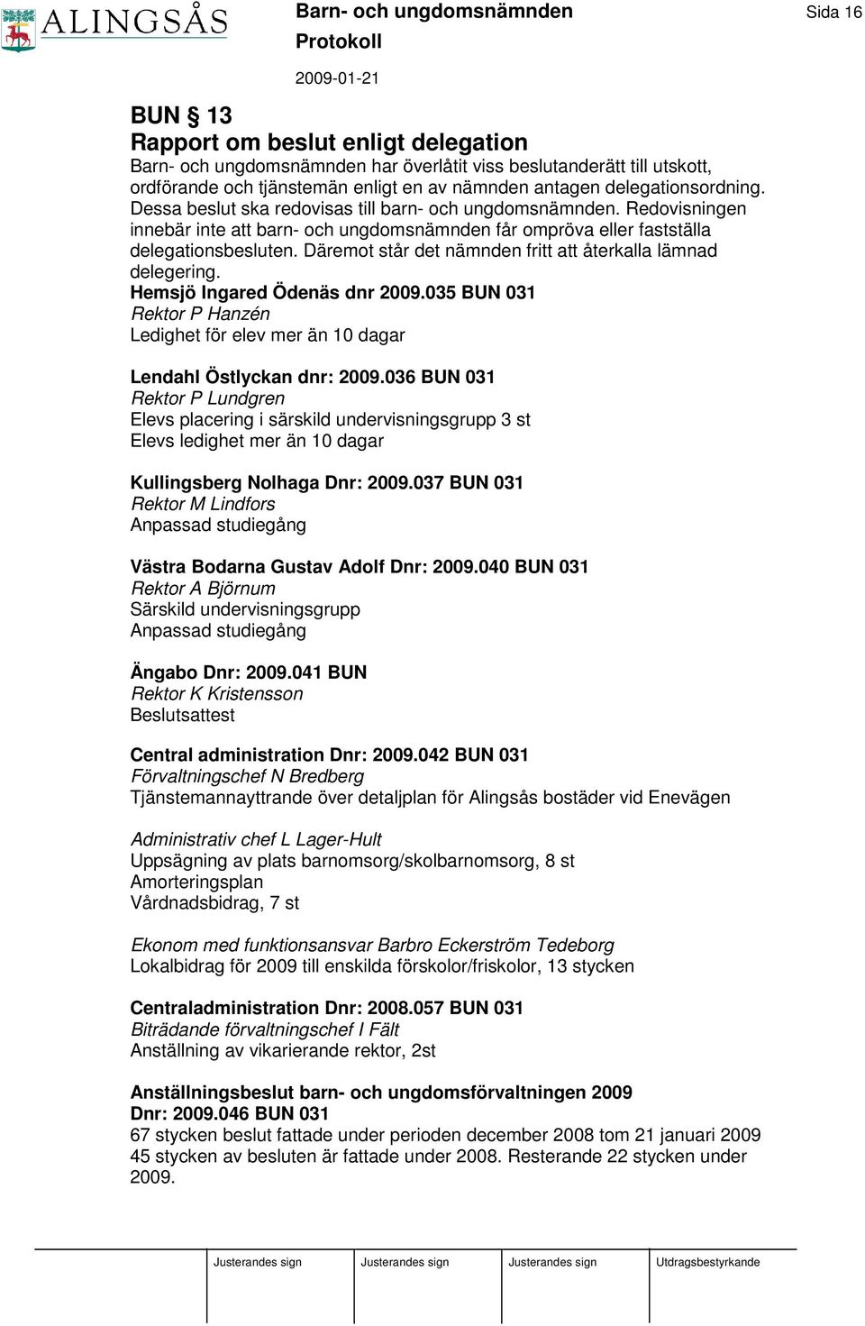 Däremot står det nämnden fritt att återkalla lämnad delegering. Hemsjö Ingared Ödenäs dnr 2009.035 BUN 031 Rektor P Hanzén Ledighet för elev mer än 10 dagar Lendahl Östlyckan dnr: 2009.