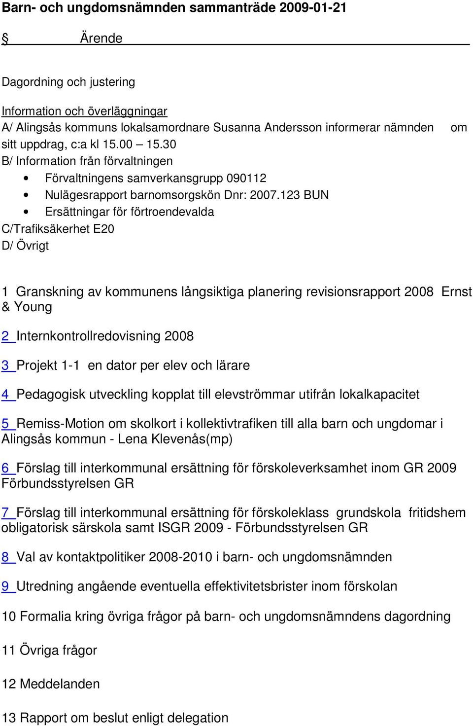 123 BUN Ersättningar för förtroendevalda C/Trafiksäkerhet E20 D/ Övrigt 1 Granskning av kommunens långsiktiga planering revisionsrapport 2008 Ernst & Young 2 Internkontrollredovisning 2008 3 Projekt