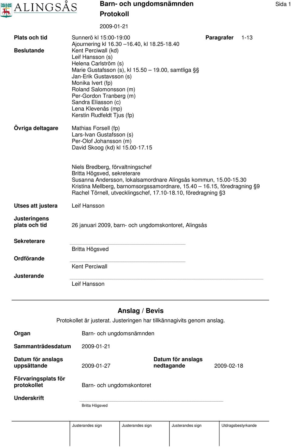 00, samtliga Jan-Erik Gustavsson (s) Monika Ivert (fp) Roland Salomonsson (m) Per-Gordon Tranberg (m) Sandra Eliasson (c) Lena Klevenås (mp) Kerstin Rudfeldt Tjus (fp) Övriga deltagare Mathias
