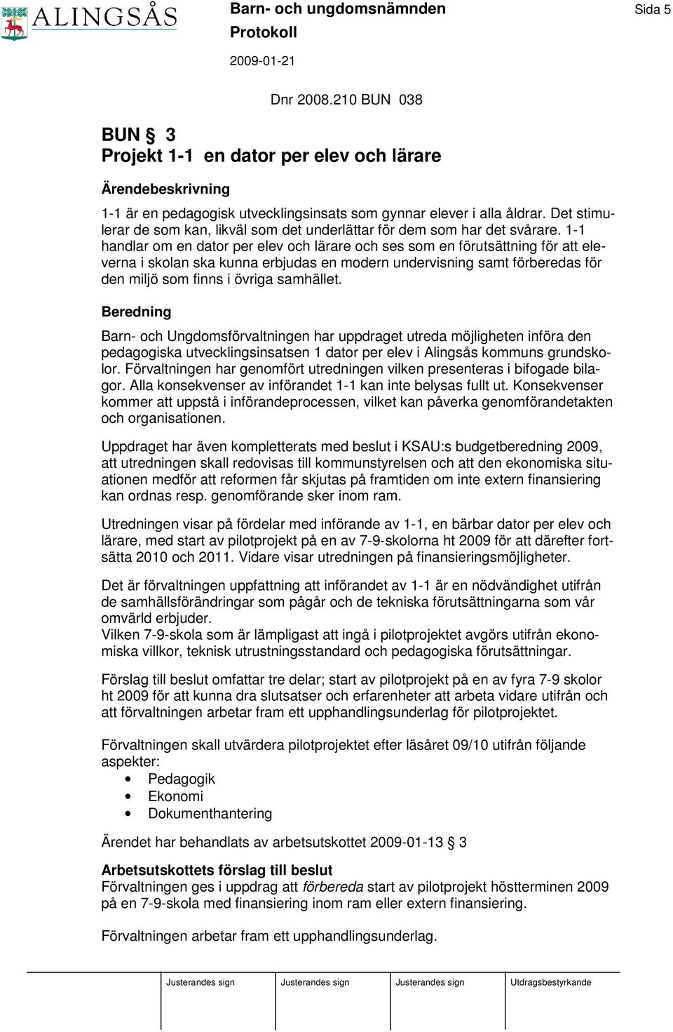 1-1 handlar om en dator per elev och lärare och ses som en förutsättning för att eleverna i skolan ska kunna erbjudas en modern undervisning samt förberedas för den miljö som finns i övriga samhället.