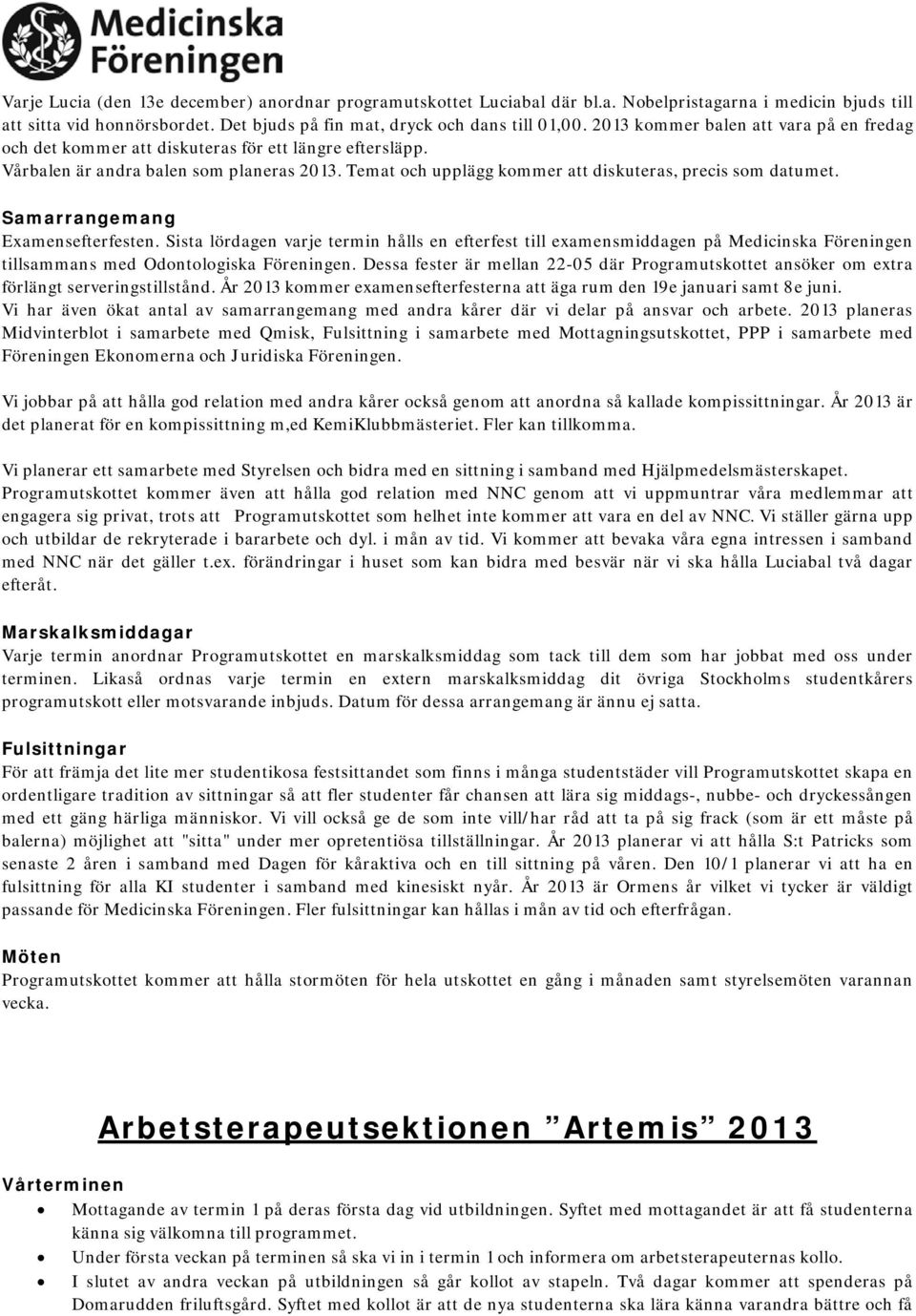 Samarrangemang Examensefterfesten. Sista lördagen varje termin hålls en efterfest till examensmiddagen på Medicinska Föreningen tillsammans med Odontologiska Föreningen.