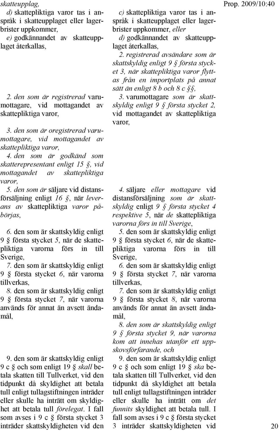 den som är godkänd som skatterepresentant enligt 15, vid mottagandet av skattepliktiga varor, 5. den som är säljare vid distansförsäljning enligt 16, när leverans av skattepliktiga varor påbörjas, 6.