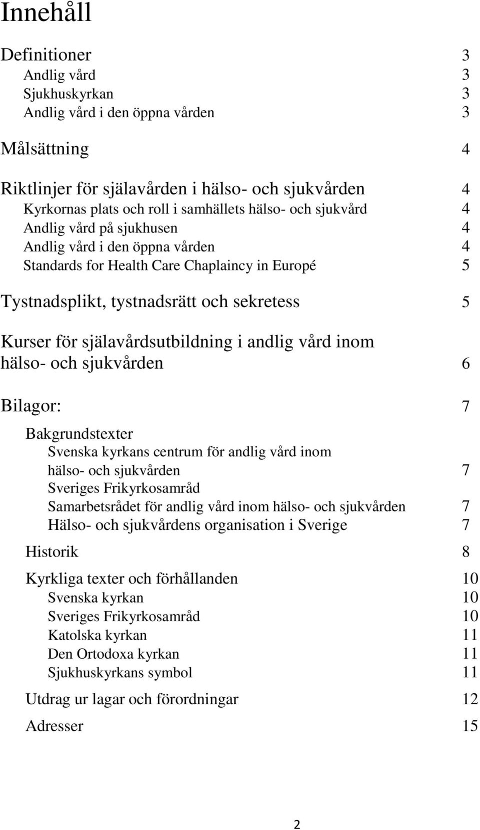 i andlig vård inom hälso- och sjukvården 6 Bilagor: 7 Bakgrundstexter Svenska kyrkans centrum för andlig vård inom hälso- och sjukvården 7 Sveriges Frikyrkosamråd Samarbetsrådet för andlig vård inom