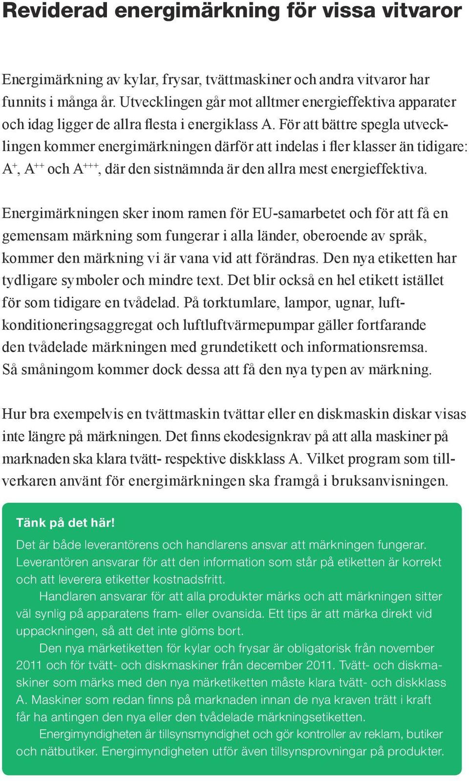 För att bättre spegla utvecklingen kommer energimärkningen därför att indelas i fler klasser än tidigare: A +, A ++ och A +++, där den sistnämnda är den allra mest energieffektiva.