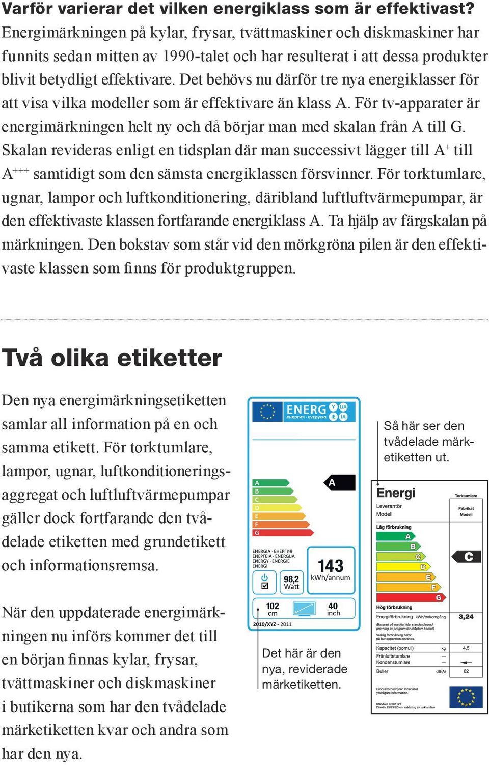 Det behövs nu därför tre nya energiklasser för att visa vilka modeller som är effektivare än klass A. För tv-apparater är energimärkningen helt ny och då börjar man med skalan från A till G.